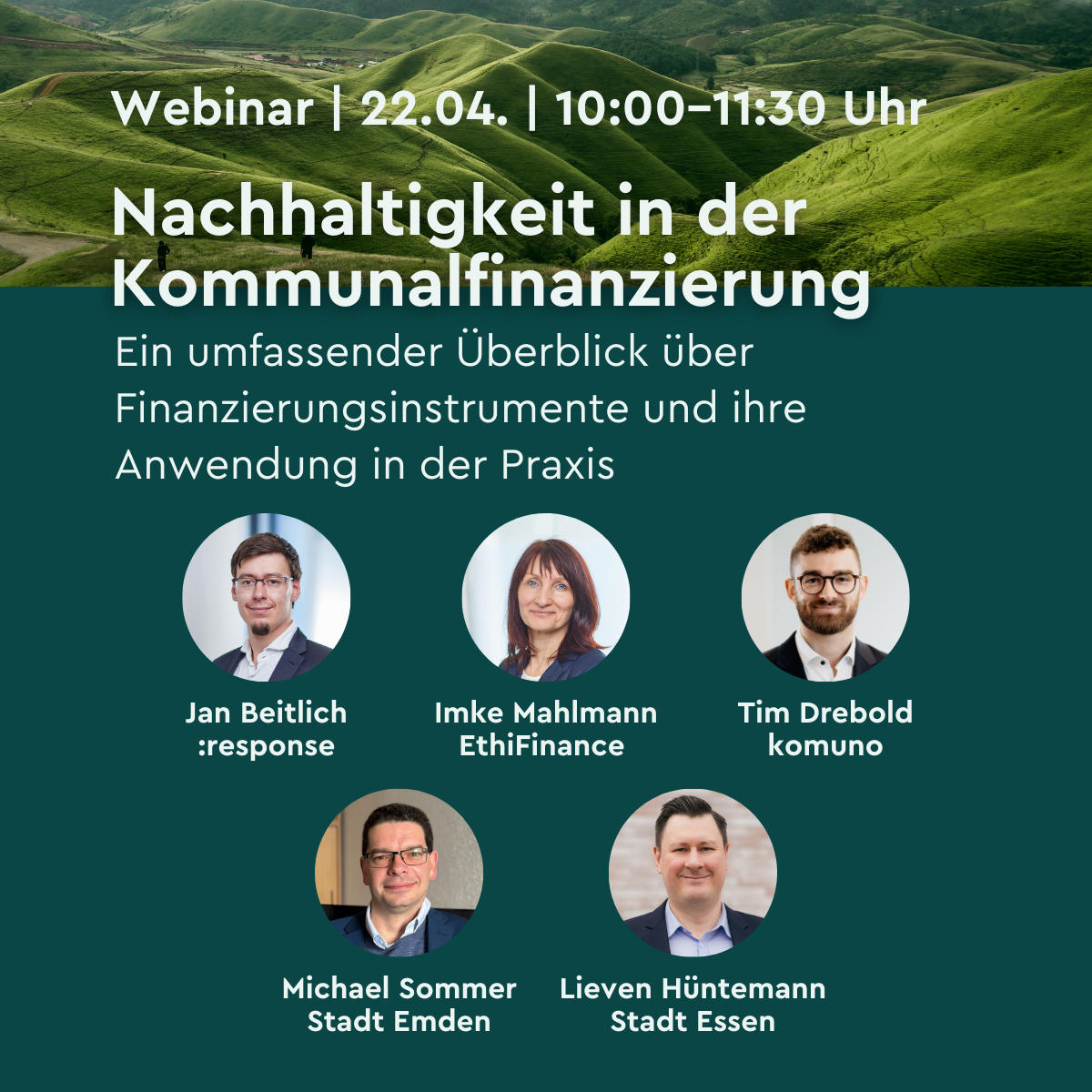Grafik für ein Webinar mit dem Titel „Nachhaltigkeit in der Kommunalfinanzierung“. Oben stehen Datum und Uhrzeit „22.04. | 10:00–11:30 Uhr“. Darunter folgt eine kurze Beschreibung zum Überblick über Finanzierungsinstrumente und deren praktische Anwendung. Im unteren Bereich sind fünf kreisförmige Porträtfotos angeordnet, jeweils mit Name und Organisation: Jan Beitlich (:response), Imke Mahlmann (EthiFinance), Tim Drebold (komuno), Michael Sommer (Stadt Emden) und Lieven Hüntemann (Stadt Essen). Der Hintergrund zeigt grüne, hügelige Landschaft.