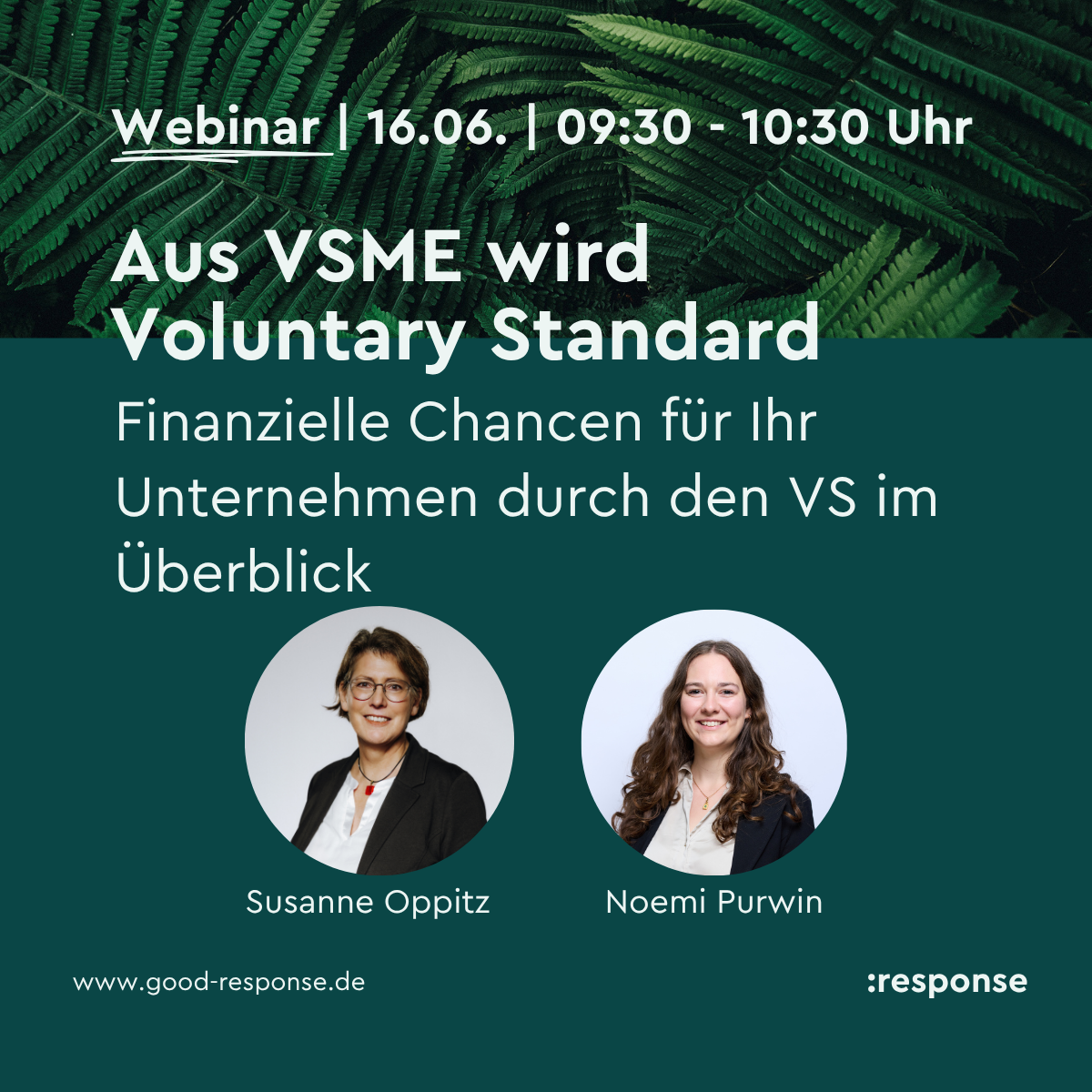 Grafik zur Ankündigung eines Webinars am 16.06. von 09:30 bis 10:30 Uhr mit dem Titel „Aus VSME wird Voluntary Standard – Finanzielle Chancen für Ihr Unternehmen durch den VS im Überblick“. Im Hintergrund grüne Farnblätter. Unten zwei Porträtfotos der Referierenden sowie deren Namen. Website-Adresse und Logo von „:response“ am unteren Rand.